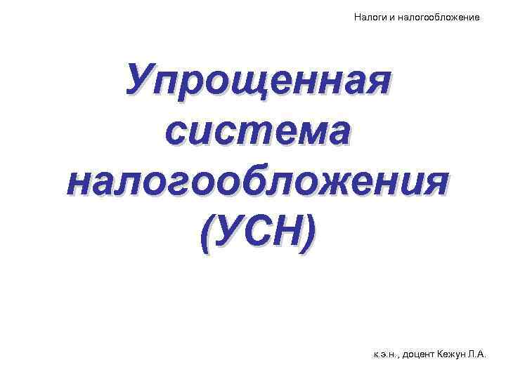 Налоги и налогообложение Упрощенная система налогообложения (УСН) к. э. н. , доцент Кежун Л.