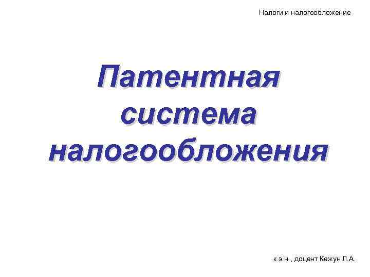 Налоги и налогообложение Патентная система налогообложения к. э. н. , доцент Кежун Л. А.