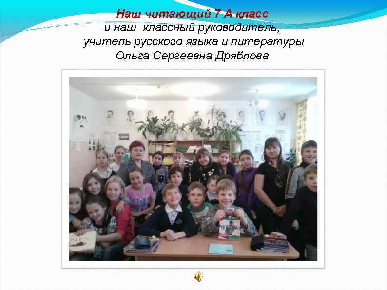 Наш читающий 7 А класс и наш классный руководитель, учитель русского языка и литературы
