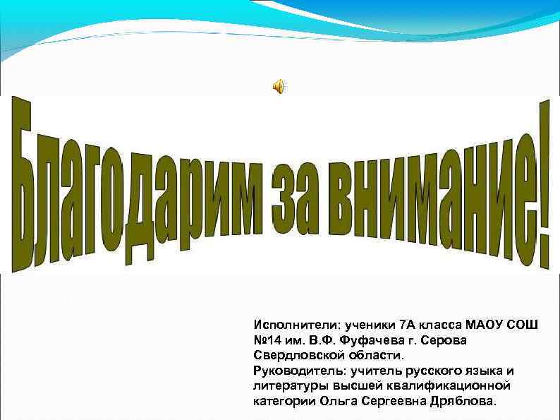 Исполнители: ученики 7 А класса МАОУ СОШ № 14 им. В. Ф. Фуфачева г.