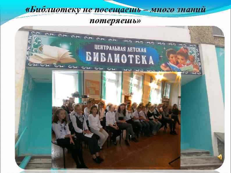  «Библиотеку не посещаешь – много знаний потеряешь» 