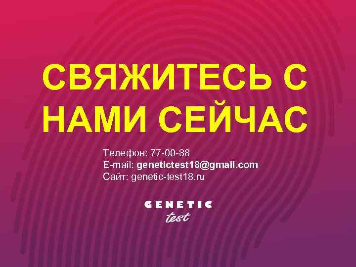 СВЯЖИТЕСЬ С НАМИ СЕЙЧАС Телефон: 77 -00 -88 E-mail: genetictest 18@gmail. com Сайт: genetic-test