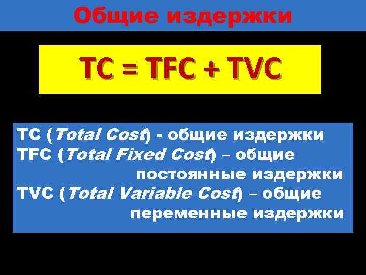 Общие издержки ТС = TFC + TVC ТС (Total Cost) - общие издержки TFC