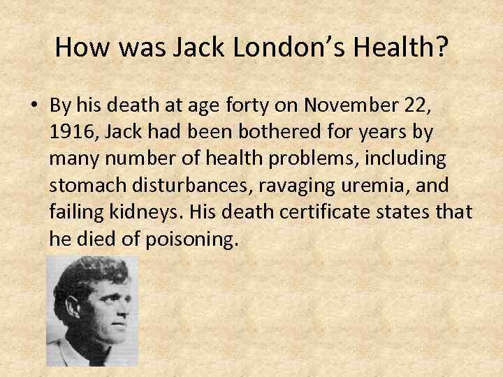 How was Jack London’s Health? • By his death at age forty on November