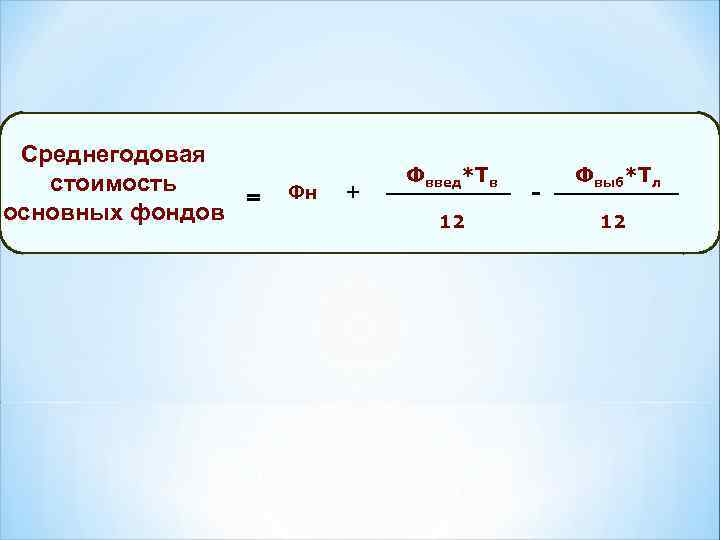 Среднегодовая стоимость = основных фондов Фн + Фввед*Тв 12 - Фвыб*Тл 12 