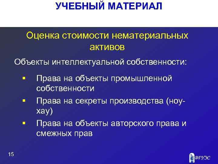 УЧЕБНЫЙ МАТЕРИАЛ Оценка стоимости нематериальных активов Объекты интеллектуальной собственности: § § § 15 Права