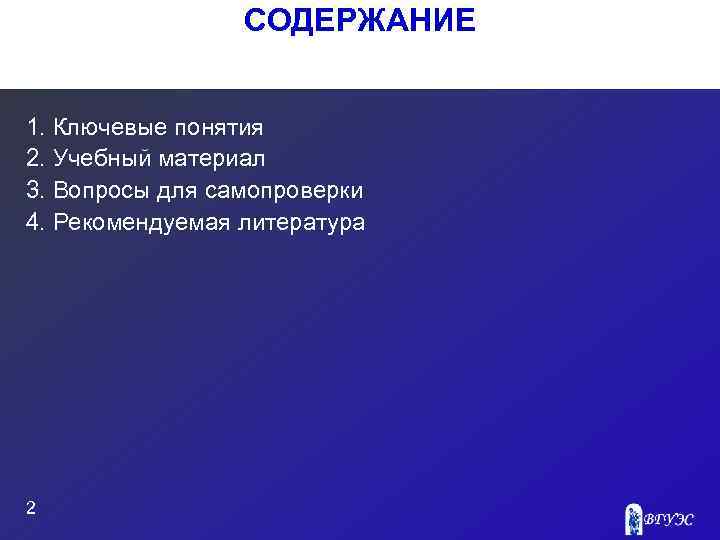 СОДЕРЖАНИЕ 1. Ключевые понятия 2. Учебный материал 3. Вопросы для самопроверки 4. Рекомендуемая литература