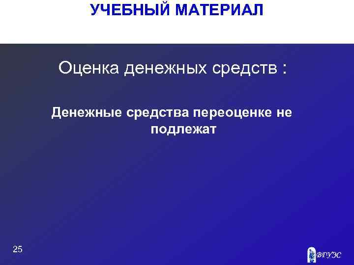 УЧЕБНЫЙ МАТЕРИАЛ Оценка денежных средств : Денежные средства переоценке не подлежат 25 