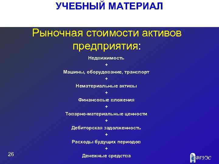 УЧЕБНЫЙ МАТЕРИАЛ Рыночная стоимости активов предприятия: 26 Недвижимость + Машины, оборудование, транспорт + Нематериальные