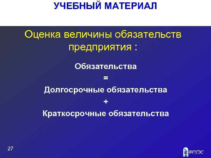 УЧЕБНЫЙ МАТЕРИАЛ Оценка величины обязательств предприятия : Обязательства = Долгосрочные обязательства + Краткосрочные обязательства