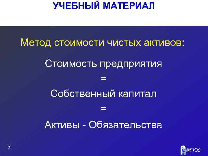 УЧЕБНЫЙ МАТЕРИАЛ Метод стоимости чистых активов: Стоимость предприятия = Собственный капитал = Активы Обязательства