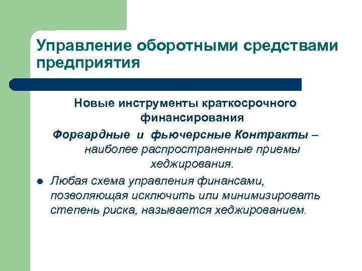 Управление оборотными средствами предприятия l Новые инструменты краткосрочного финансирования Форвардные и фьючерсные Контракты –