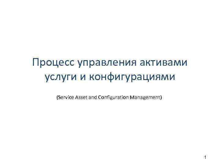 Процесс управления активами услуги и конфигурациями (Service Asset and Configuration Management) 1 