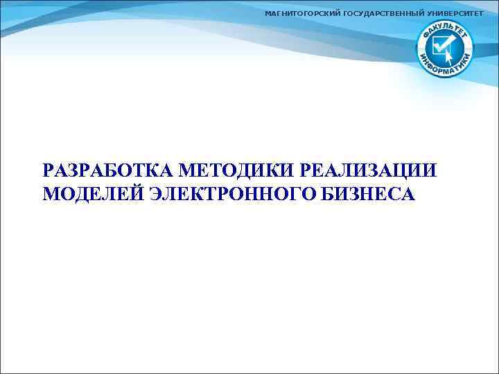 МАГНИТОГОРСКИЙ ГОСУДАРСТВЕННЫЙ УНИВЕРСИТЕТ РАЗРАБОТКА МЕТОДИКИ РЕАЛИЗАЦИИ МОДЕЛЕЙ ЭЛЕКТРОННОГО БИЗНЕСА 