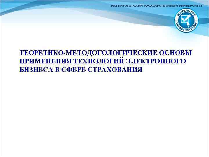 МАГНИТОГОРСКИЙ ГОСУДАРСТВЕННЫЙ УНИВЕРСИТЕТ ТЕОРЕТИКО-МЕТОДОГОЛОГИЧЕСКИЕ ОСНОВЫ ПРИМЕНЕНИЯ ТЕХНОЛОГИЙ ЭЛЕКТРОННОГО БИЗНЕСА В СФЕРЕ СТРАХОВАНИЯ 