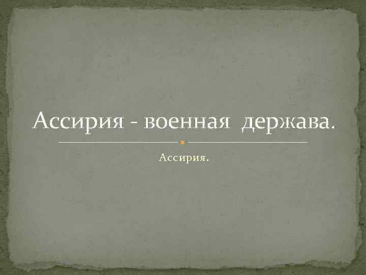 Ассирия - военная держава. Ассирия. 