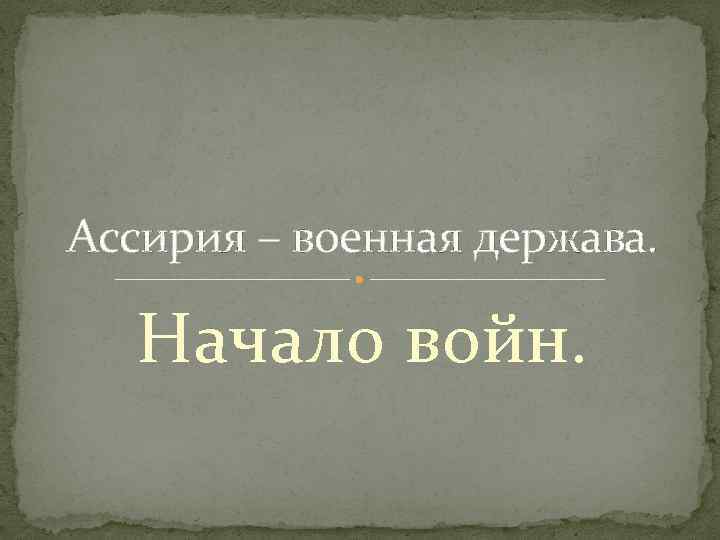 Ассирия – военная держава. Начало войн. 