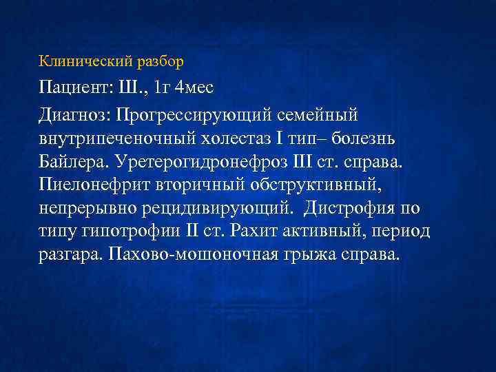 Клинический разбор Пациент: Ш. , 1 г 4 мес Диагноз: Прогрессирующий семейный внутрипеченочный холестаз