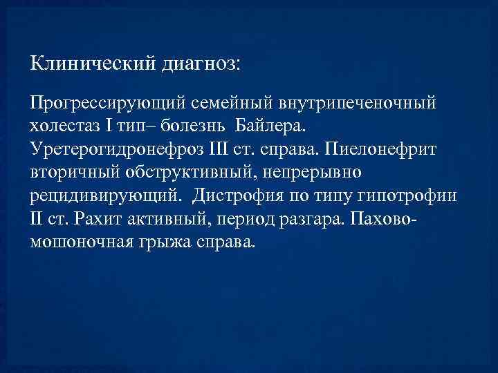 Клинический диагноз: Прогрессирующий семейный внутрипеченочный холестаз I тип– болезнь Байлера. Уретерогидронефроз III ст. справа.