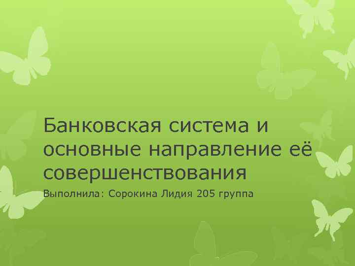 Банковская система и основные направление её совершенствования Выполнила: Сорокина Лидия 205 группа 