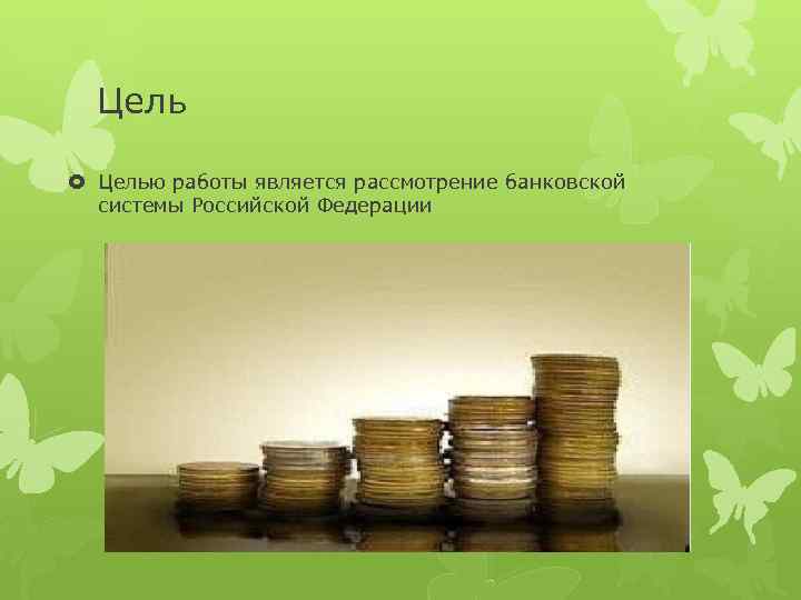 Цель Целью работы является рассмотрение банковской системы Российской Федерации 