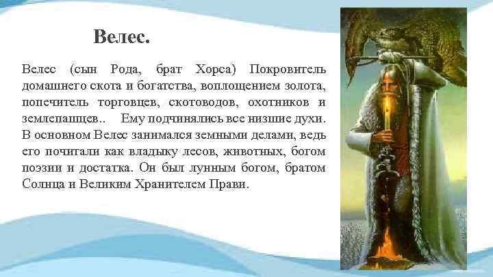 Велес (сын Рода, брат Хорса) Покровитель домашнего скота и богатства, воплощением золота, попечитель торговцев,