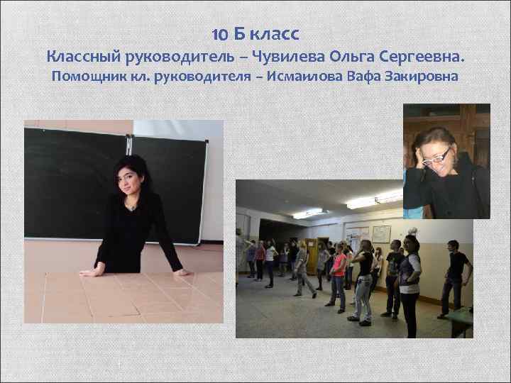 10 Б класс Классный руководитель – Чувилева Ольга Сергеевна. Помощник кл. руководителя – Исмаилова