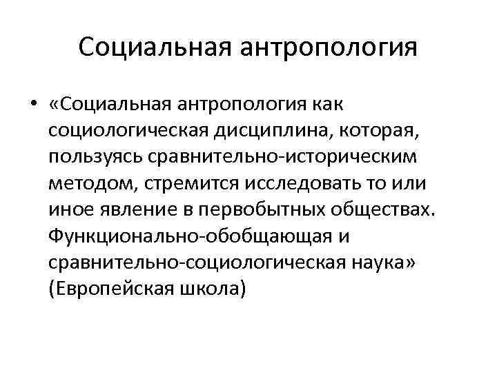 Социальная антропология • «Социальная антропология как социологическая дисциплина, которая, пользуясь сравнительно-историческим методом, стремится исследовать