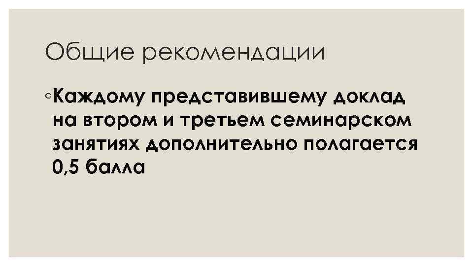 Общие рекомендации ◦Каждому представившему доклад на втором и третьем семинарском занятиях дополнительно полагается 0,