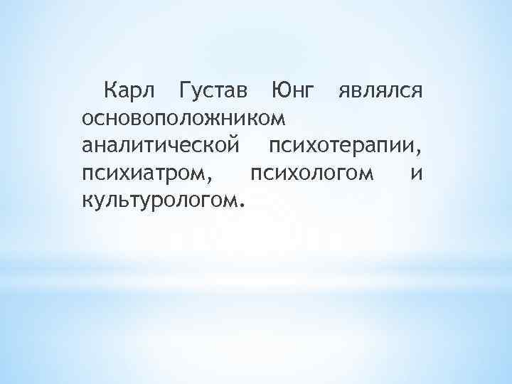 Карл Густав Юнг являлся основоположником аналитической психотерапии, психиатром, психологом и культурологом. 