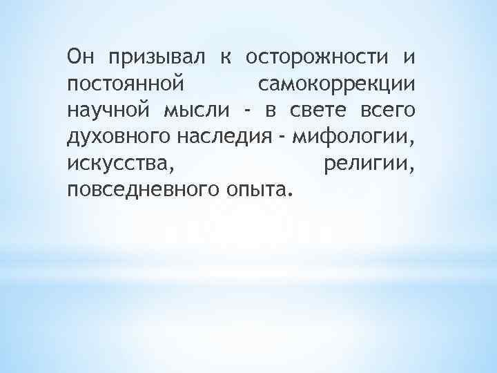 Он призывал к осторожности и постоянной самокоррекции научной мысли - в свете всего духовного