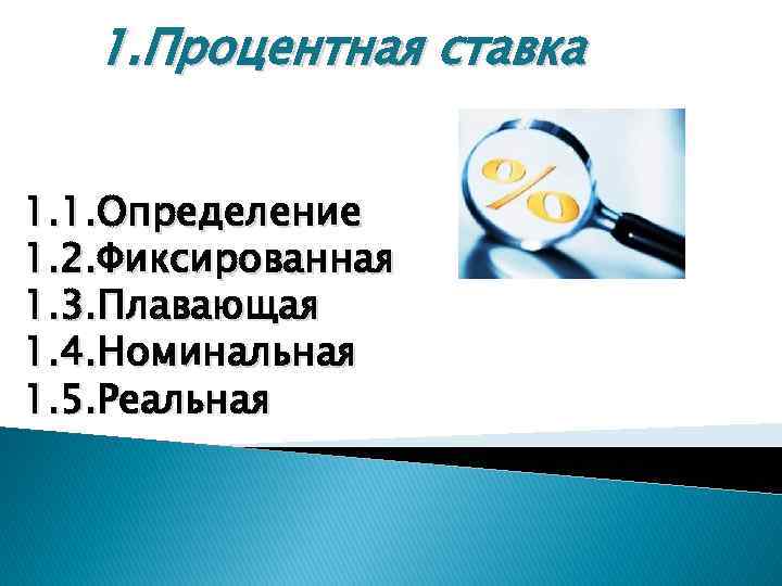 1. Процентная ставка 1. 1. Определение 1. 2. Фиксированная 1. 3. Плавающая 1. 4.