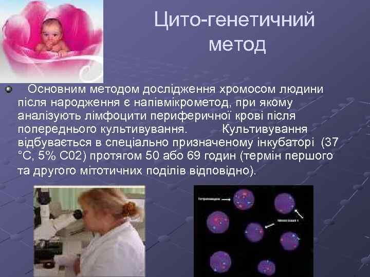 Цито-генетичний метод Основним методом дослідження хромосом людини після народження є напівмікрометод, при якому аналізують