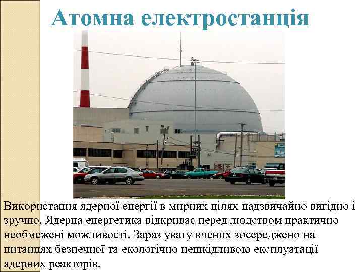 Атомна електростанція Використання ядерної енергії в мирних цілях надзвичайно вигідно і зручно. Ядерна енергетика
