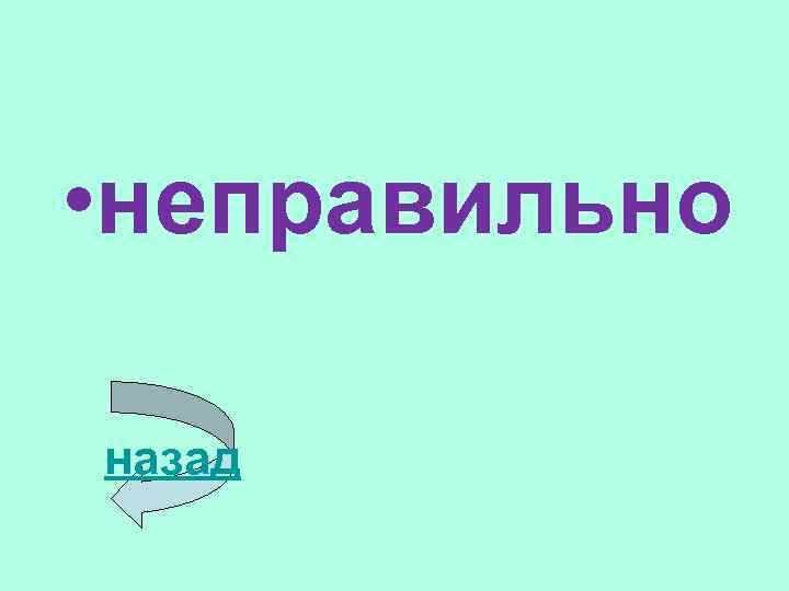  • неправильно назад 