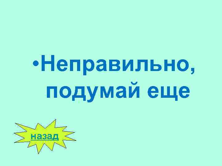  • Неправильно, подумай еще назад 