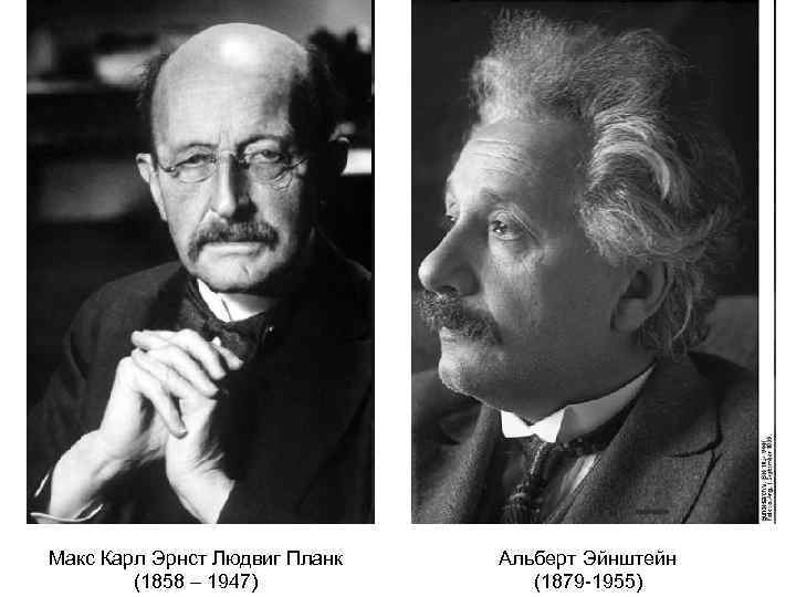 Макс Карл Эрнст Людвиг Планк (1858 – 1947) Альберт Эйнштейн (1879 -1955) 