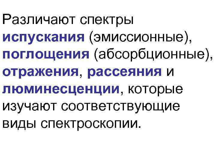 Различают спектры испускания (эмиссионные), поглощения (абсорбционные), отражения, рассеяния и люминесценции, которые изучают соответствующие виды