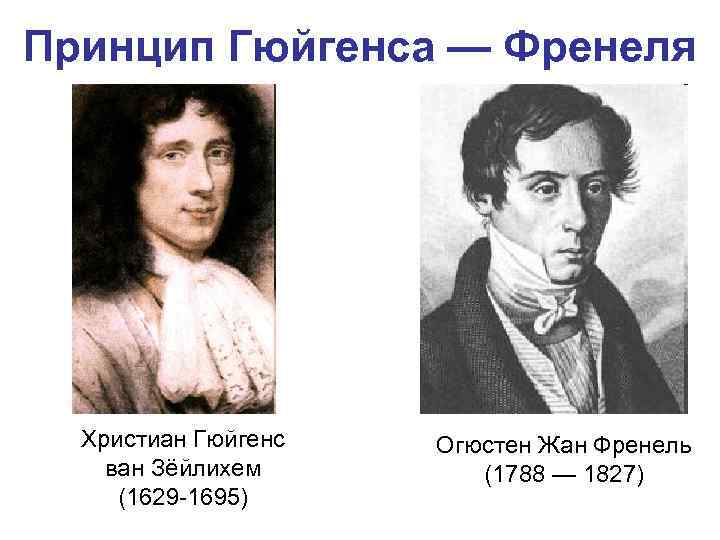 Принцип Гюйгенса — Френеля Христиан Гюйгенс ван Зёйлихем (1629 -1695) Огюстен Жан Френель (1788