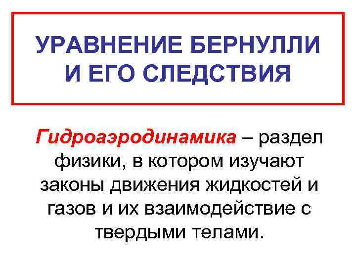 УРАВНЕНИЕ БЕРНУЛЛИ И ЕГО СЛЕДСТВИЯ Гидроаэродинамика – раздел физики, в котором изучают законы движения