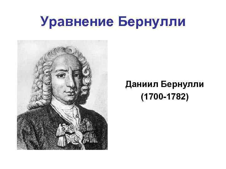 Уравнение Бернулли Даниил Бернулли (1700 -1782) 