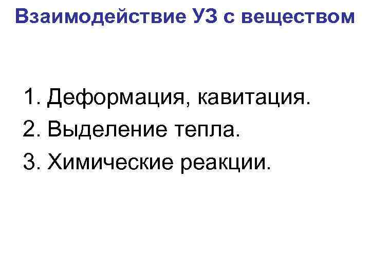 Взаимодействие УЗ с веществом 1. Деформация, кавитация. 2. Выделение тепла. 3. Химические реакции. 