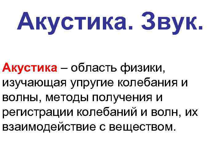 Акустика. Звук. Акустика – область физики, изучающая упругие колебания и волны, методы получения и