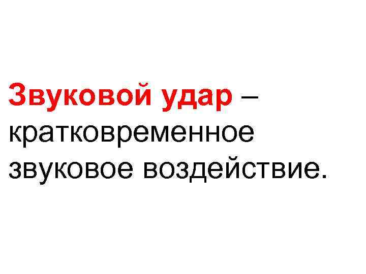 Звуковой удар – кратковременное звуковое воздействие. 