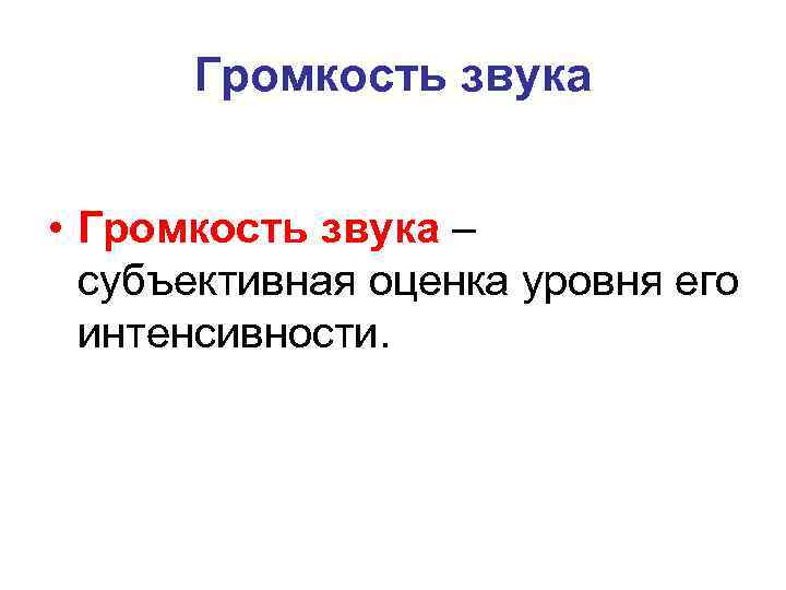 Громкость звука • Громкость звука – субъективная оценка уровня его интенсивности. 