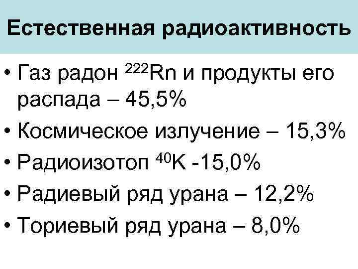Естественная радиоактивность • Газ радон и продукты его распада – 45, 5% • Космическое