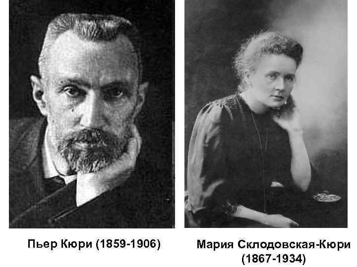 Пьер Кюри (1859 -1906) Мария Склодовская-Кюри (1867 -1934) 