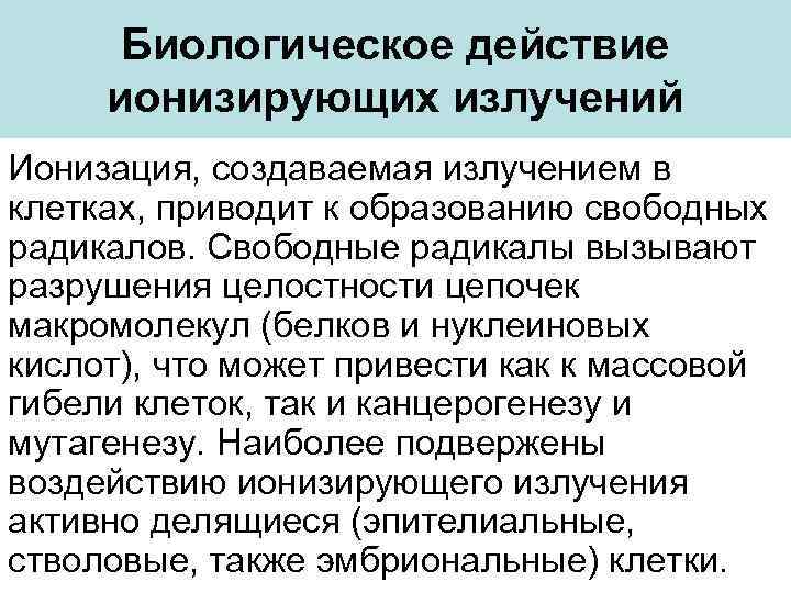Биологическое действие ионизирующих излучений Ионизация, создаваемая излучением в клетках, приводит к образованию свободных радикалов.