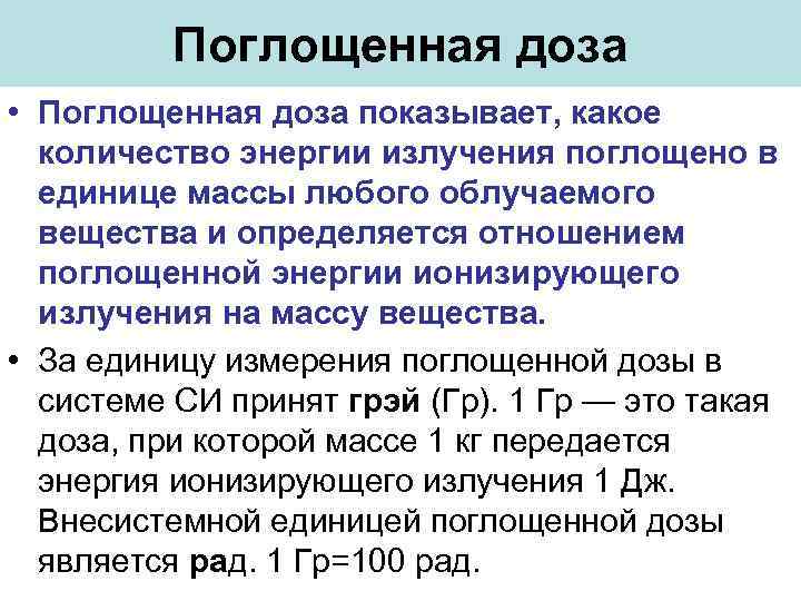 Поглощенная доза • Поглощенная доза показывает, какое количество энергии излучения поглощено в единице массы