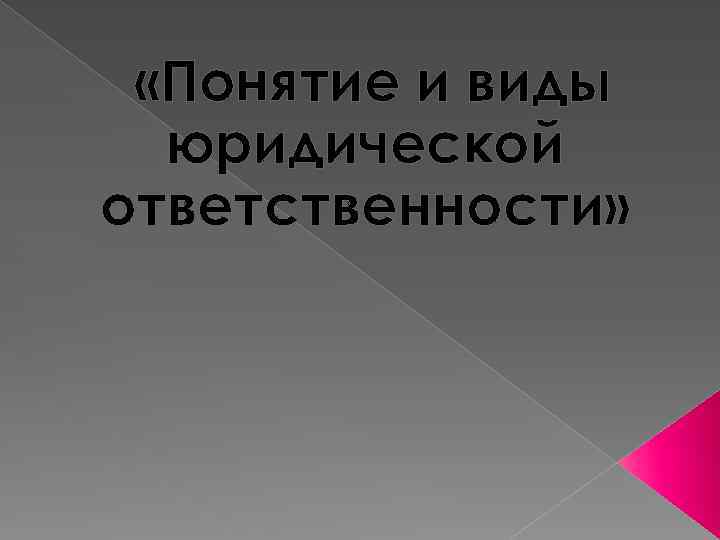  «Понятие и виды юридической ответственности» 